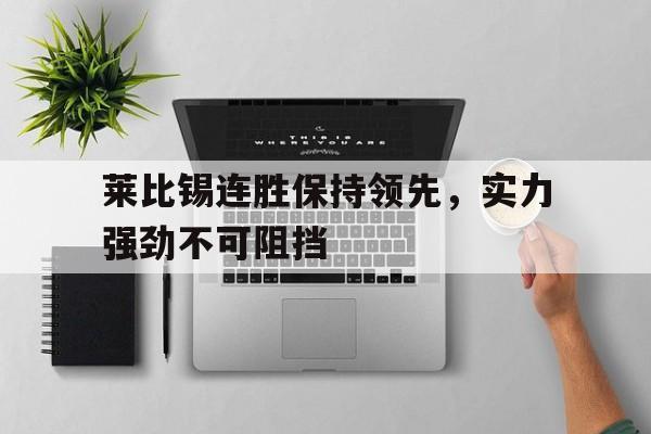 九州娱乐app-关于莱比锡连胜保持领先，实力强劲不可阻挡的信息