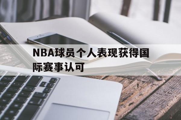 九州娱乐VIP-nba球员个人表现获得国际赛事认可吗